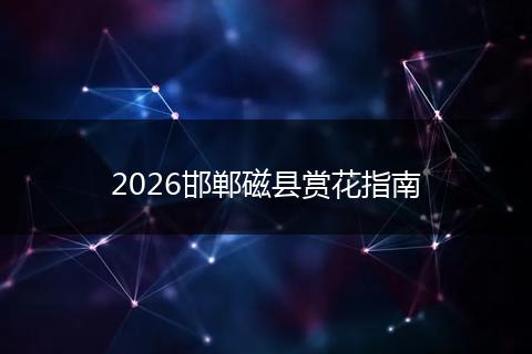 2026邯郸磁县赏花指南