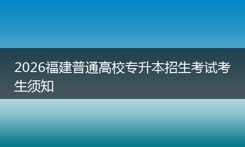 2026福建普通高校专升本招生考试考生须知