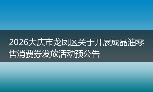 2026大庆市龙凤区关于开展成品油零售消费券发放活动预公告