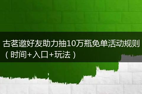 古茗邀好友助力抽10万瓶免单活动规则（时间+入口+玩法）