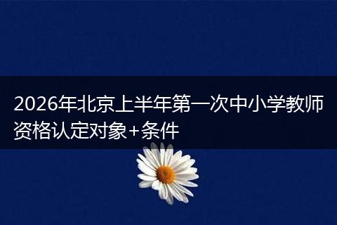 2026年北京上半年第一次中小学教师资格认定对象+条件
