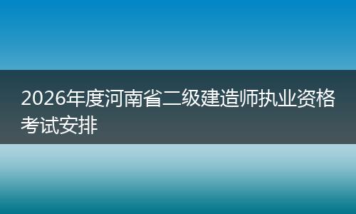 2026年度河南省二级建造师执业资格考试安排