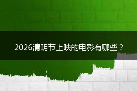 2026清明节上映的电影有哪些？