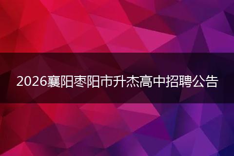 2026襄阳枣阳市升杰高中招聘公告