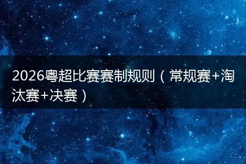 2026粤超比赛赛制规则（常规赛+淘汰赛+决赛）