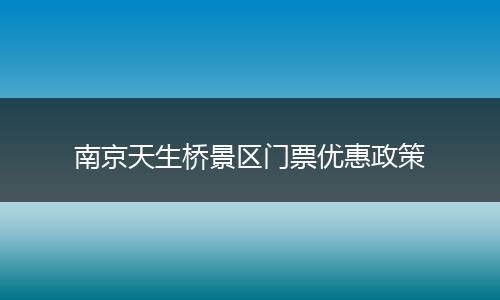 南京天生桥景区门票优惠政策