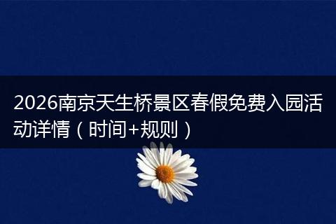 2026南京天生桥景区春假免费入园活动详情（时间+规则）