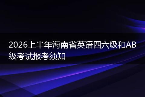 2026上半年海南省英语四六级和AB级考试报考须知