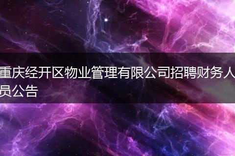 重庆经开区物业管理有限公司招聘财务人员公告