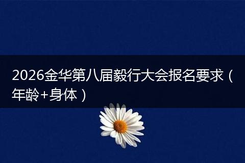 2026金华第八届毅行大会报名要求（年龄+身体）