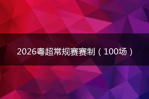 2026粤超常规赛赛制（100场）