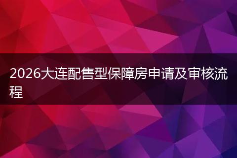 2026大连配售型保障房申请及审核流程