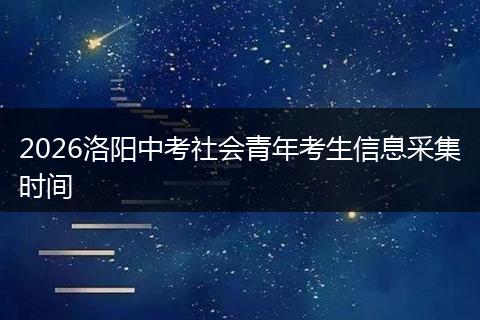 2026洛阳中考社会青年考生信息采集时间