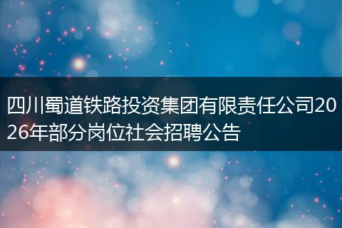 四川蜀道铁路投资集团有限责任公司2026年部分岗位社会招聘公告