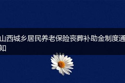 山西城乡居民养老保险丧葬补助金制度通知