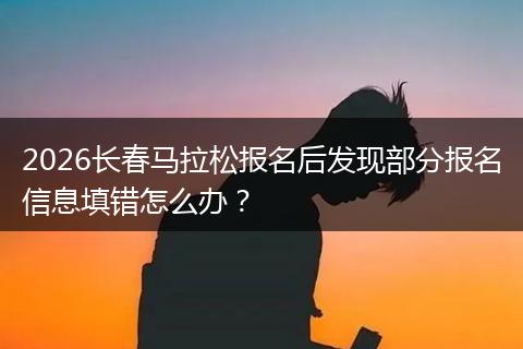 2026长春马拉松报名后发现部分报名信息填错怎么办？