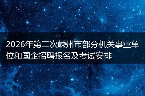 2026年第二次嵊州市部分机关事业单位和国企招聘报名及考试安排