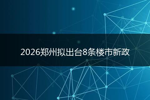 2026郑州拟出台8条楼市新政