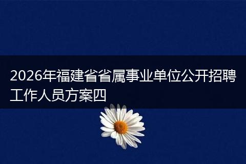 2026年福建省省属事业单位公开招聘工作人员方案四