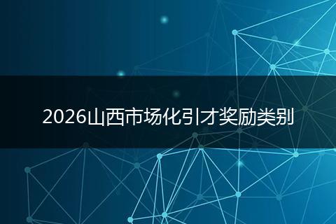 2026山西市场化引才奖励类别