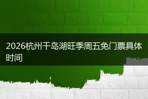 2026杭州千岛湖旺季周五免门票具体时间