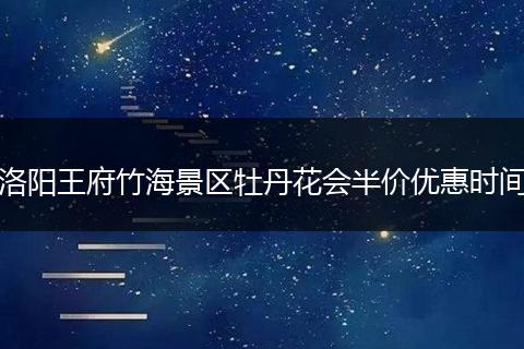 洛阳王府竹海景区牡丹花会半价优惠时间
