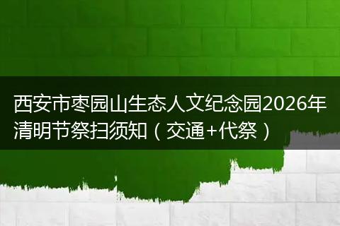 西安市枣园山生态人文纪念园2026年清明节祭扫须知（交通+代祭）