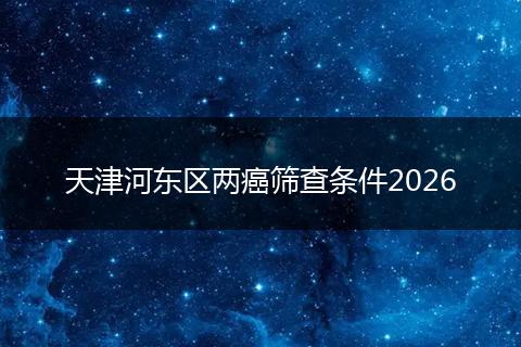 天津河东区两癌筛查条件2026