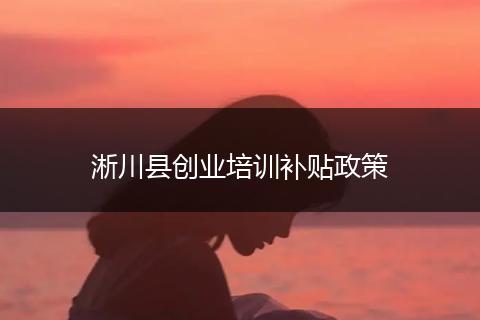 淅川县创业培训补贴政策