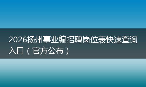 2026扬州事业编招聘岗位表快速查询入口（官方公布）