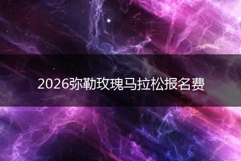 2026弥勒玫瑰马拉松报名费