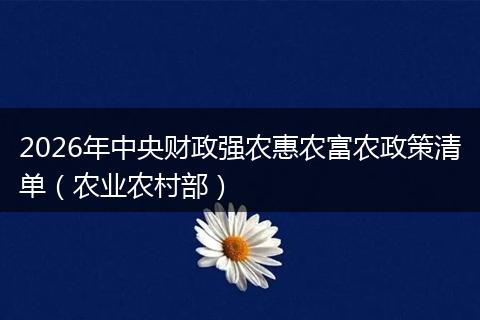 2026年中央财政强农惠农富农政策清单（农业农村部）