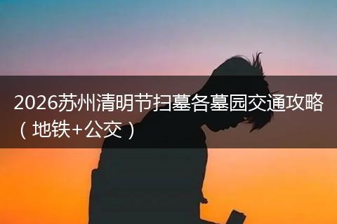 2026苏州清明节扫墓各墓园交通攻略（地铁+公交）