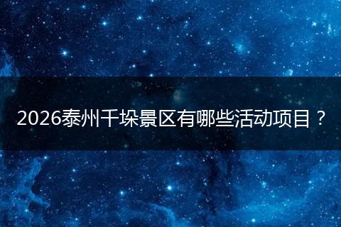 2026泰州千垛景区有哪些活动项目？