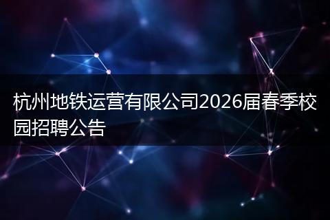 杭州地铁运营有限公司2026届春季校园招聘公告
