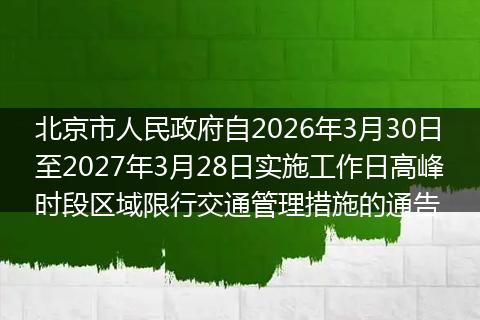 北京市人民政府自2026年3月30日至2027年3月28日实施工作日高峰时段区域限行交通管理措施的通告