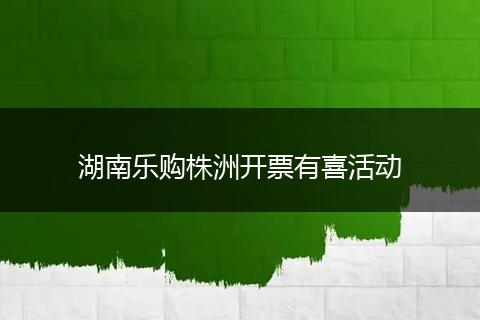 湖南乐购株洲开票有喜活动