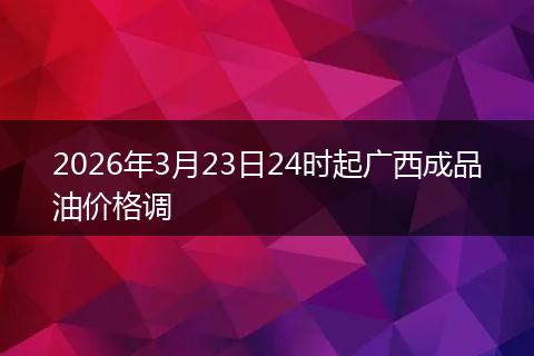 2026年3月23日24时起广西成品油价格调