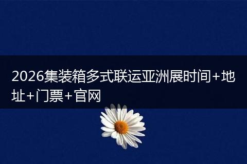 2026集装箱多式联运亚洲展时间+地址+门票+官网