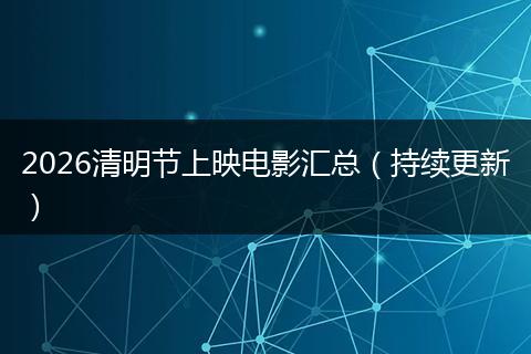2026清明节上映电影汇总（持续更新）