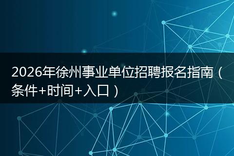 2026年徐州事业单位招聘报名指南（条件+时间+入口）