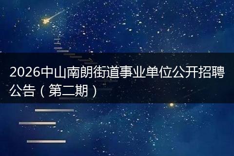 2026中山南朗街道事业单位公开招聘公告（第二期）