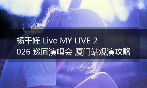 杨千嬅 Live MY LIVE 2026 巡回演唱会 厦门站观演攻略