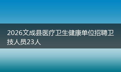 2026文成县医疗卫生健康单位招聘卫技人员23人