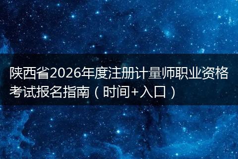 陕西省2026年度注册计量师职业资格考试报名指南（时间+入口）