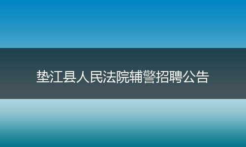 垫江县人民法院辅警招聘公告