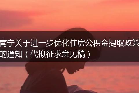 南宁关于进一步优化住房公积金提取政策的通知（代拟征求意见稿）