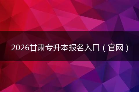 2026甘肃专升本报名入口（官网）