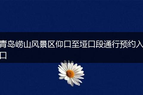 青岛崂山风景区仰口至垭口段通行预约入口
