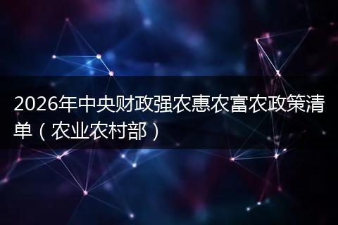 2026年中央财政强农惠农富农政策清单（农业农村部）